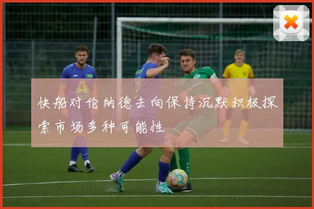 快船对伦纳德去向保持沉默积极探索市场多种可能性
