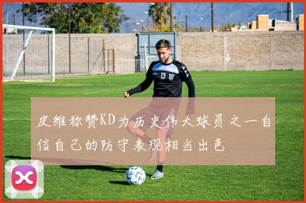 皮维称赞KD为历史伟大球员之一自信自己的防守表现相当出色
