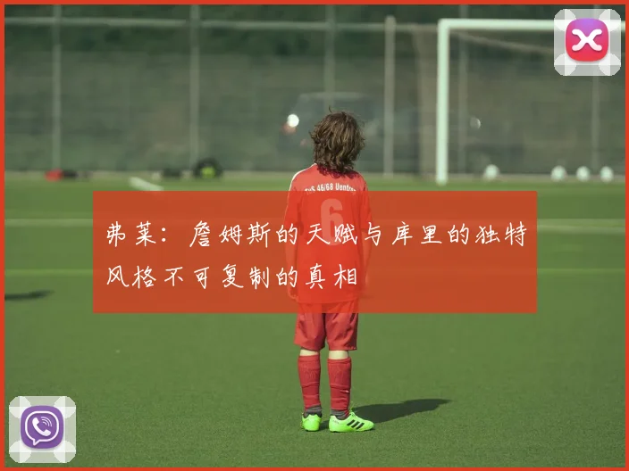 弗莱：詹姆斯的天赋与库里的独特风格不可复制的真相