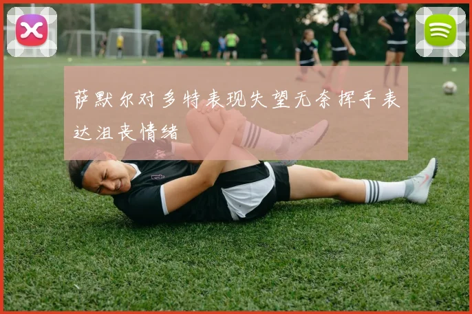 萨默尔对多特表现失望无奈挥手表达沮丧情绪