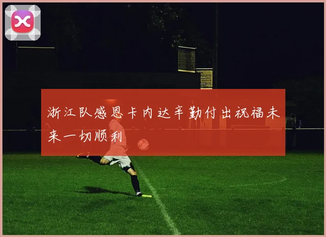 浙江队感恩卡内达辛勤付出祝福未来一切顺利