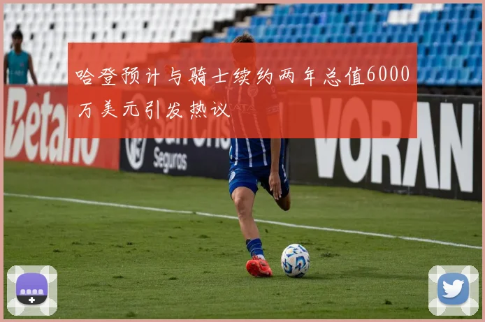 哈登预计与骑士续约两年总值6000万美元引发热议