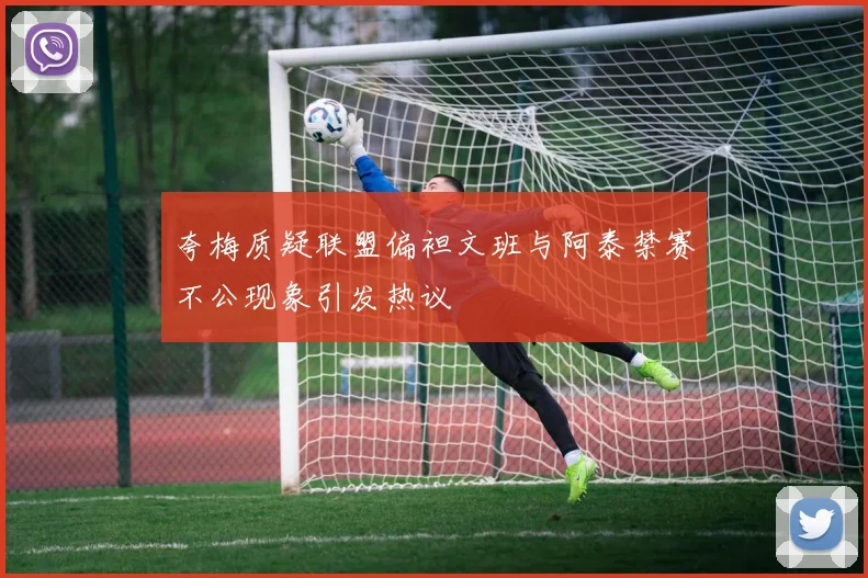夸梅质疑联盟偏袒文班与阿泰禁赛不公现象引发热议