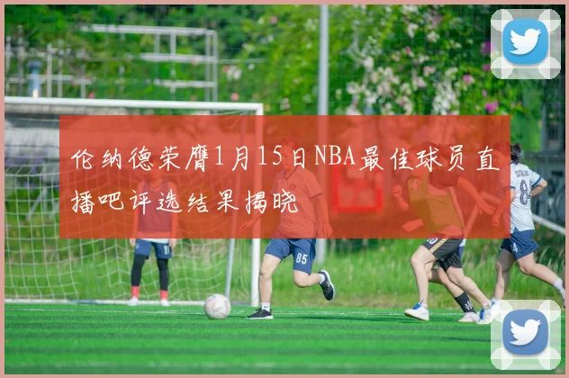 伦纳德荣膺1月15日NBA最佳球员直播吧评选结果揭晓