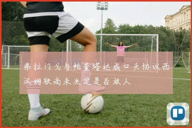弗拉门戈与帕奎塔达成口头协议西汉姆联尚未决定是否放人