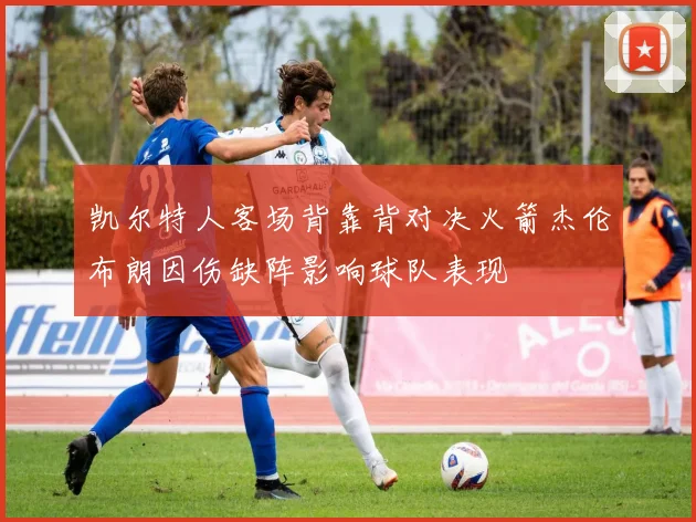 凯尔特人客场背靠背对决火箭杰伦布朗因伤缺阵影响球队表现