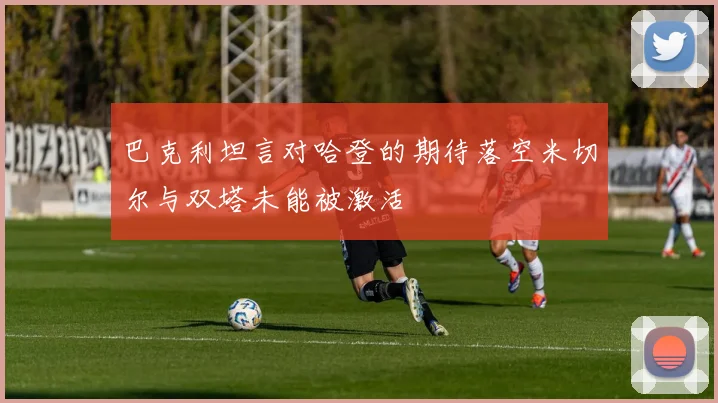 巴克利坦言对哈登的期待落空米切尔与双塔未能被激活