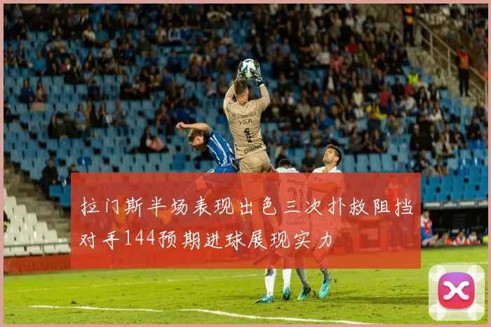 拉门斯半场表现出色三次扑救阻挡对手144预期进球展现实力