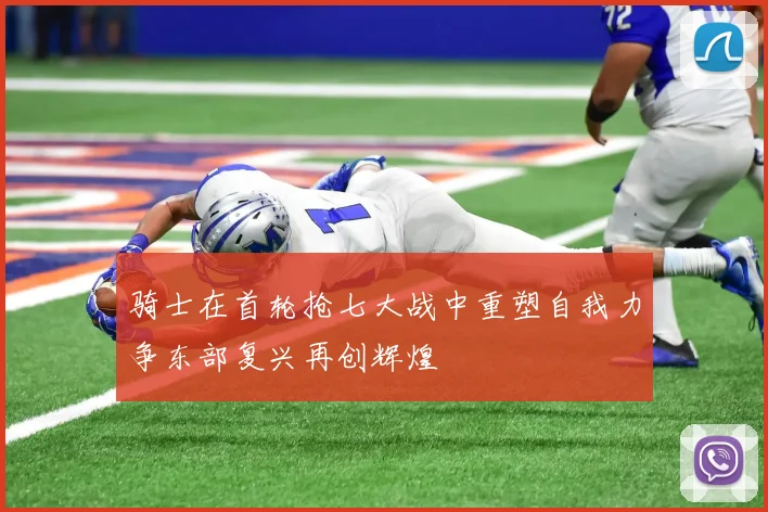 骑士在首轮抢七大战中重塑自我力争东部复兴再创辉煌