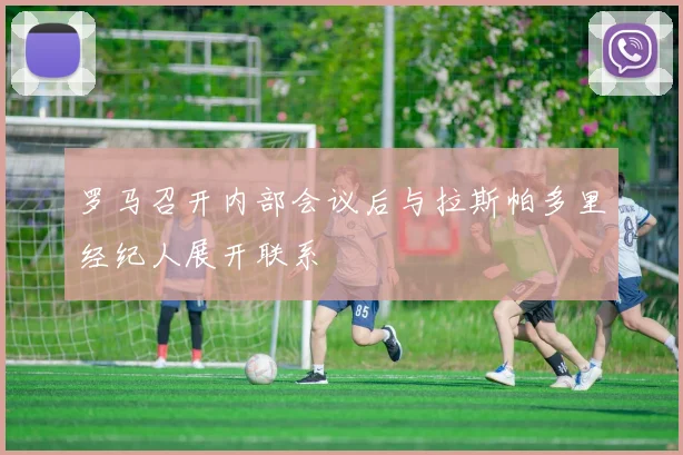 罗马召开内部会议后与拉斯帕多里经纪人展开联系