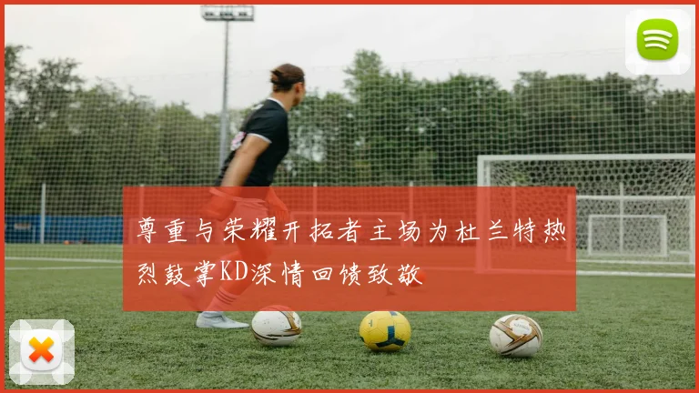 尊重与荣耀开拓者主场为杜兰特热烈鼓掌KD深情回馈致敬