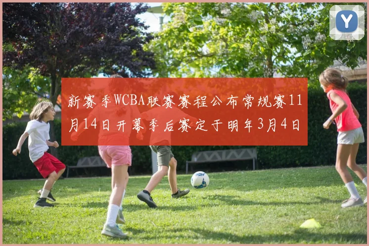 新赛季WCBA联赛赛程公布常规赛11月14日开幕季后赛定于明年3月4日启动