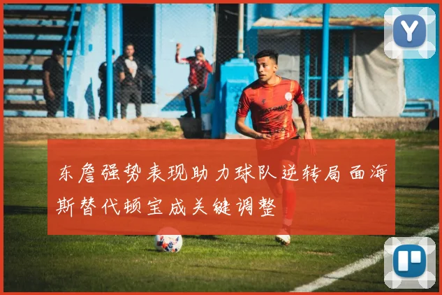 东詹强势表现助力球队逆转局面海斯替代顿宝成关键调整