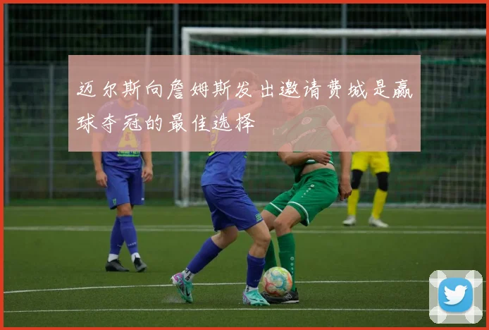 迈尔斯向詹姆斯发出邀请费城是赢球夺冠的最佳选择